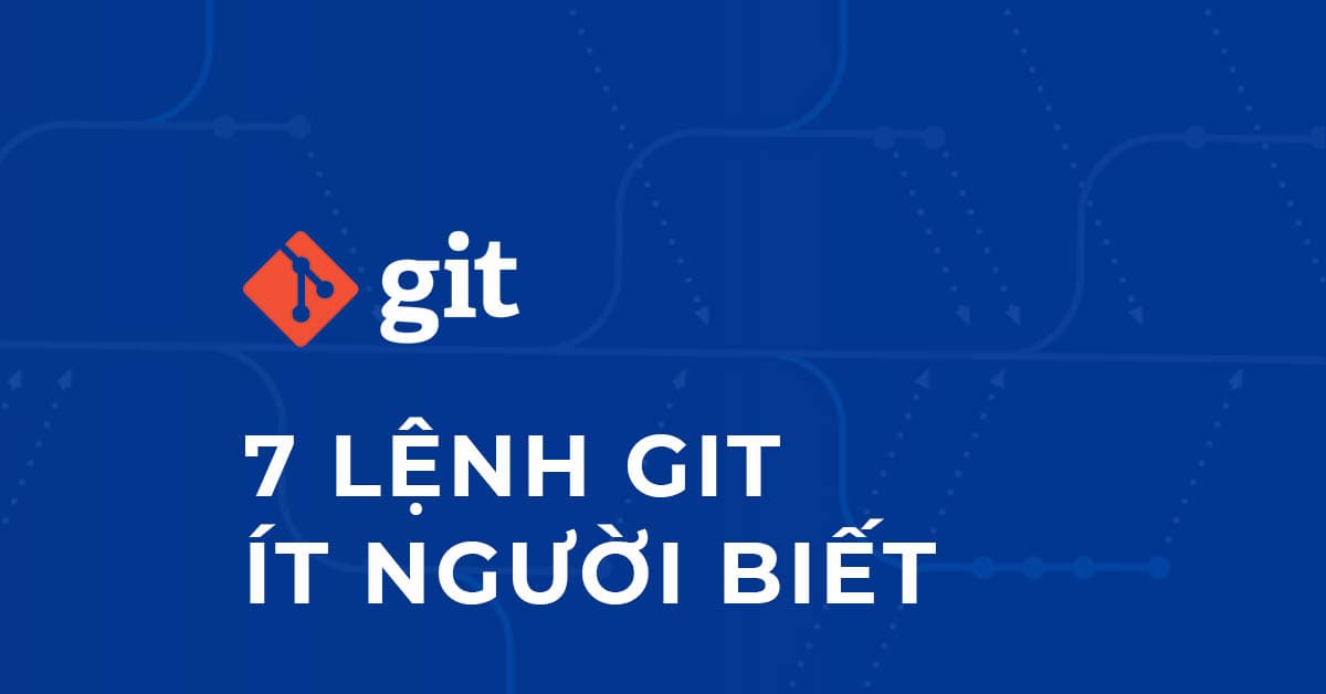 7 LỆNH GIT ÍT NGƯỜI BIẾT VÀ HỮU ÍCH NHẤT