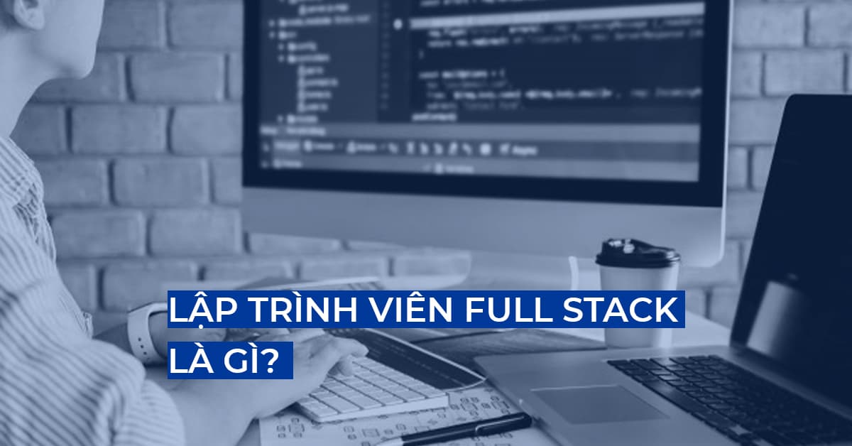 Lập trình viên Full Stack là gì?