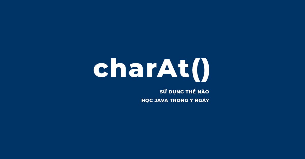 Hướng dẫn sử dụng Phương thức charAt() trong Java