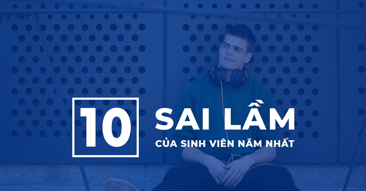 [CẢNH BÁO] 10 SAI LẦM CỦA SINH VIÊN NĂM NHẤT 