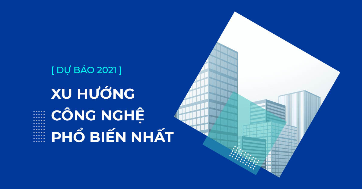 Dự báo 10 Xu hướng công nghệ phổ biến năm 2021