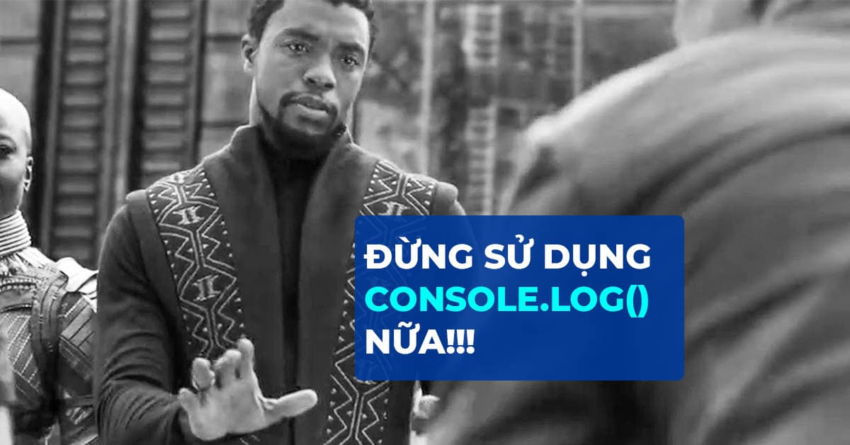 ĐỪNG SỬ DỤNG CONSOLE.LOG() NỮA!!