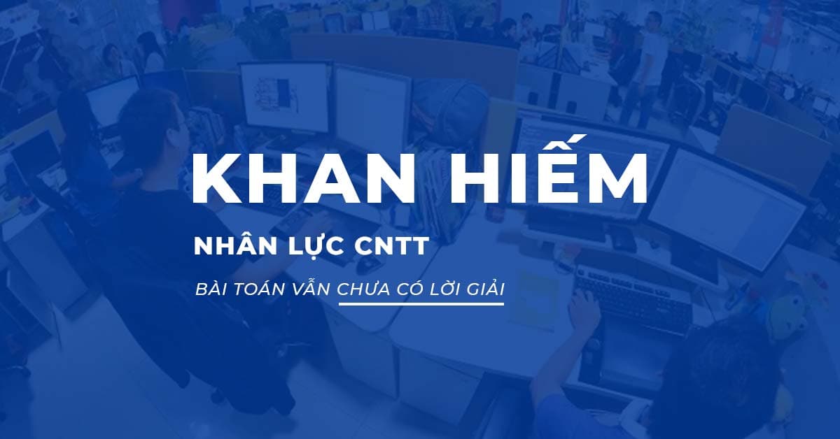 Khan hiếm Nhân lực CNTT - Bài toán vẫn chưa có lời giải