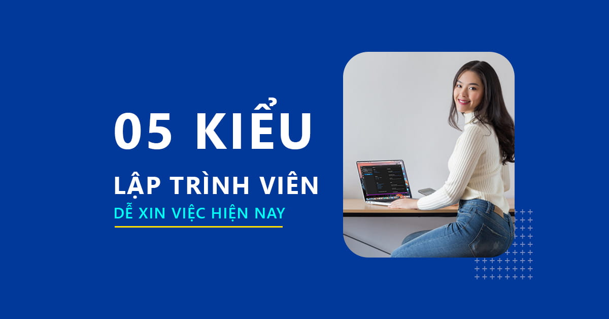 5 Kiểu lập trình viên dễ xin việc hiện nay