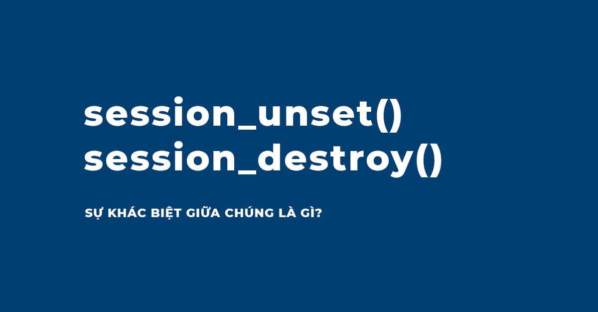 Sự khác nhau của Session_unset() và Session_destroy() trong PHP