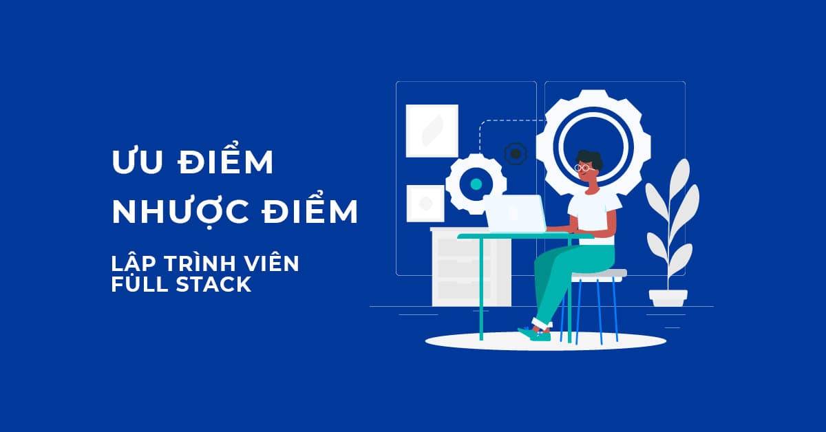 Ưu điểm và Nhược điểm của Lập trình viên Full stack