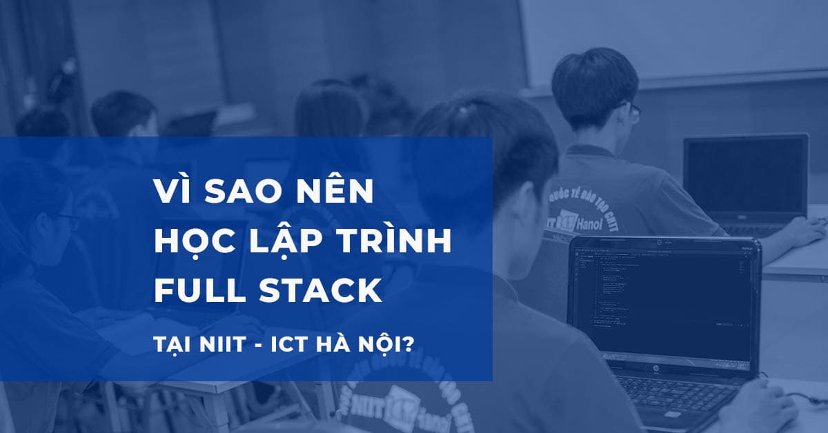 Vì sao nên học lập trình Full stack tại NIIT - ICT Hà Nội