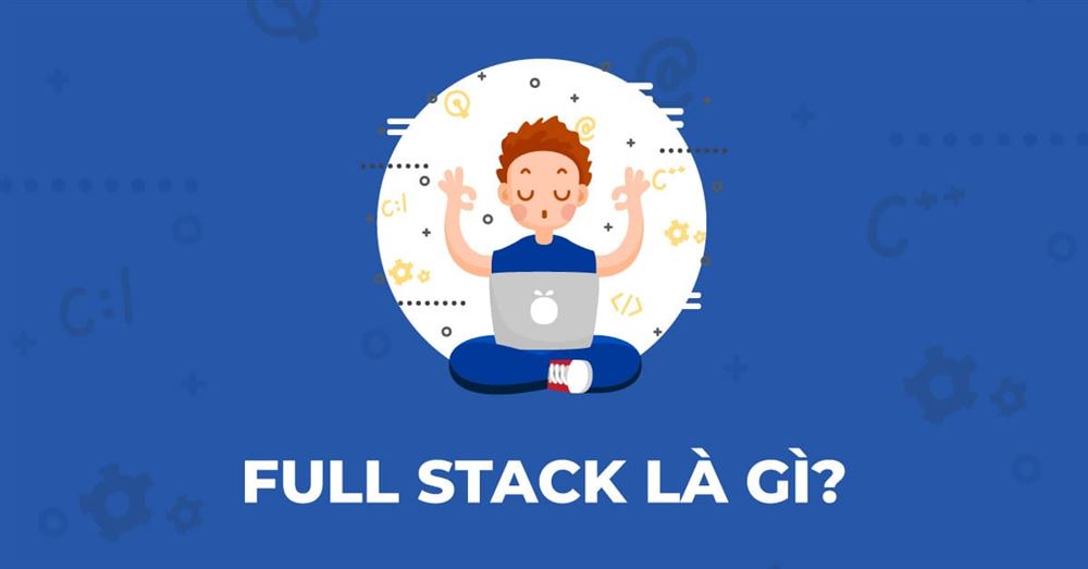 Lập trình viên Full stack là gì? Full stack có DỄ ĂN?