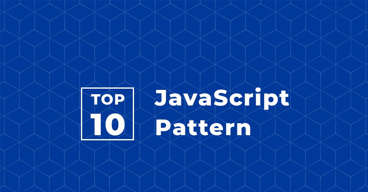 Top 10 Javascript Pattern mọi Lập trình viên hàng đầu yêu thích