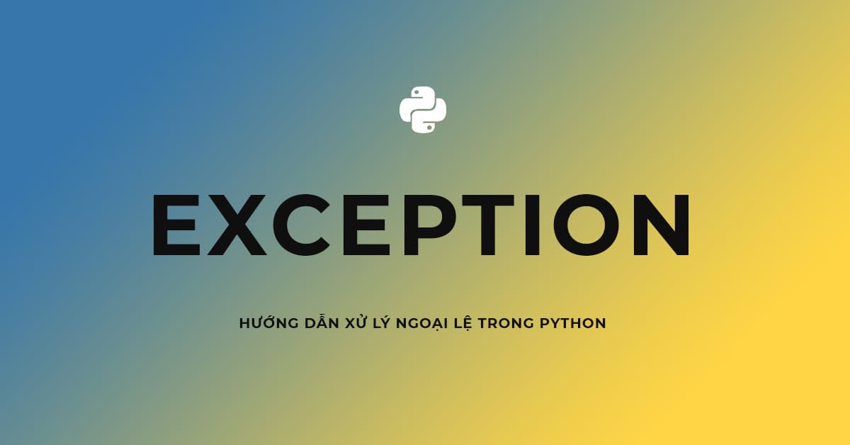 Hướng dẫn xử lý ngoại lệ (exception) trong Python