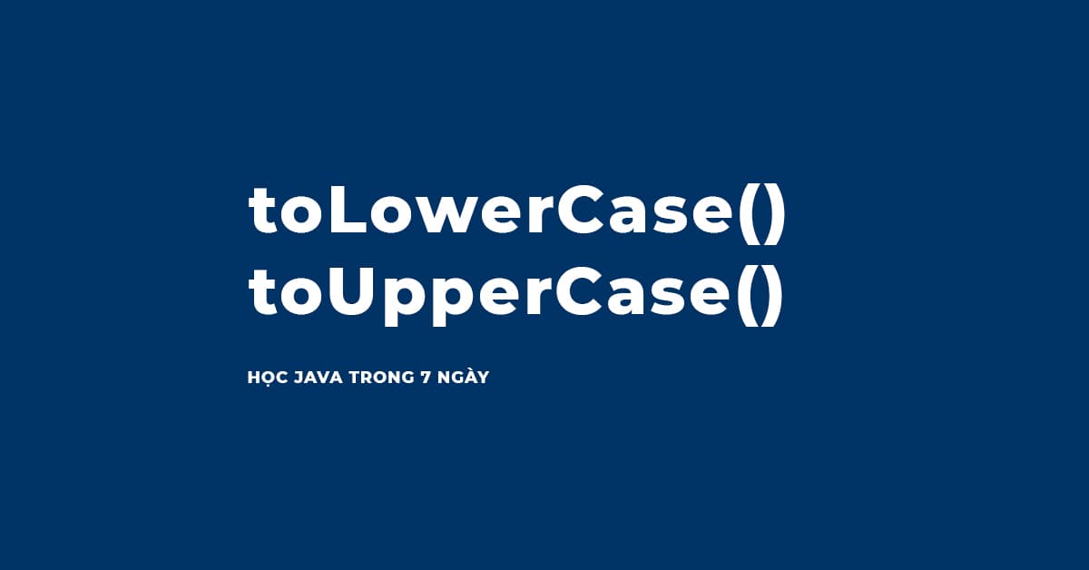 Phương thức thao tác với chuỗi toLowerCase() và toUpperCase() trong Java
